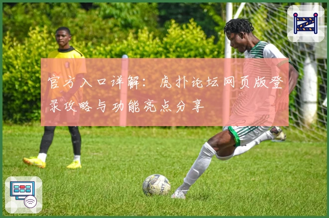 官方入口详解：虎扑论坛网页版登录攻略与功能亮点分享