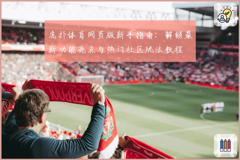 虎扑体育网页版新手指南：解锁最新功能亮点与热门社区玩法教程