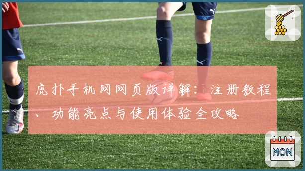 虎扑手机网网页版详解：注册教程、功能亮点与使用体验全攻略