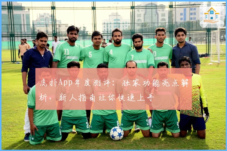 虎扑App年度测评：独家功能亮点解析，新人指南让你快速上手