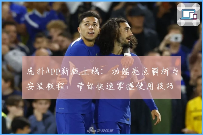 虎扑App新版上线：功能亮点解析与安装教程，带你快速掌握使用技巧！