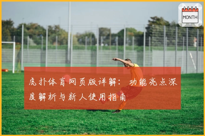 虎扑体育网页版详解：功能亮点深度解析与新人使用指南