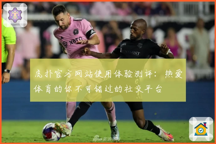 虎扑官方网站使用体验测评：热爱体育的你不可错过的社交平台