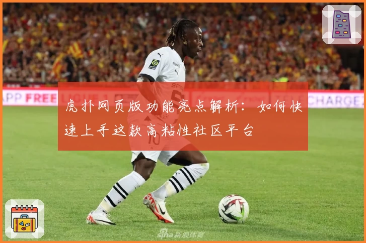 虎扑网页版功能亮点解析：如何快速上手这款高粘性社区平台
