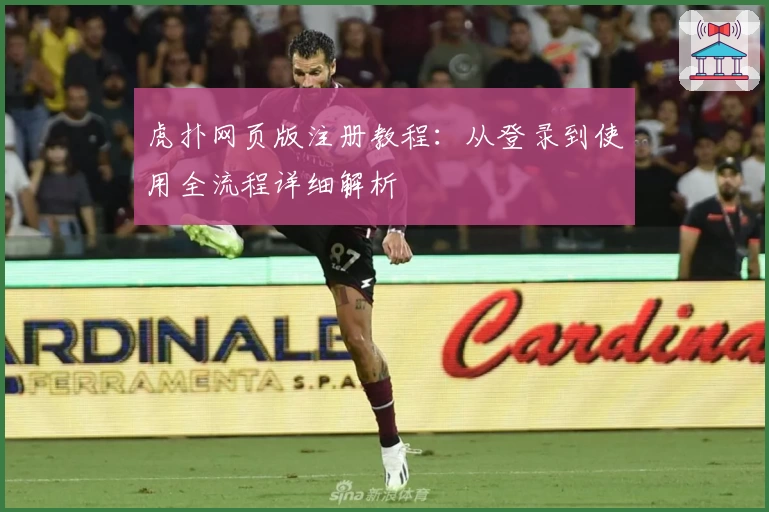虎扑网页版注册教程：从登录到使用全流程详细解析