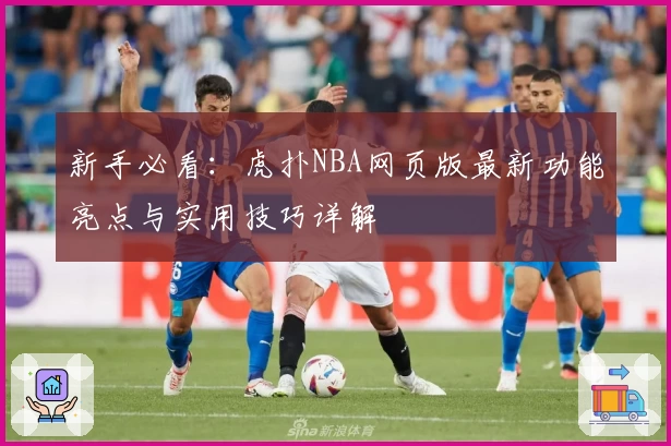 新手必看：虎扑NBA网页版最新功能亮点与实用技巧详解