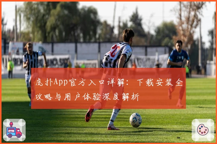 虎扑App官方入口详解：下载安装全攻略与用户体验深度解析