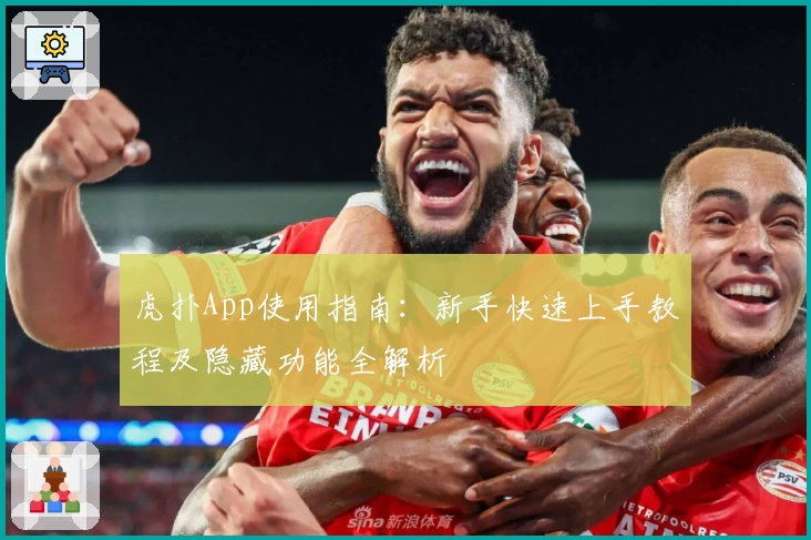 虎扑App使用指南：新手快速上手教程及隐藏功能全解析