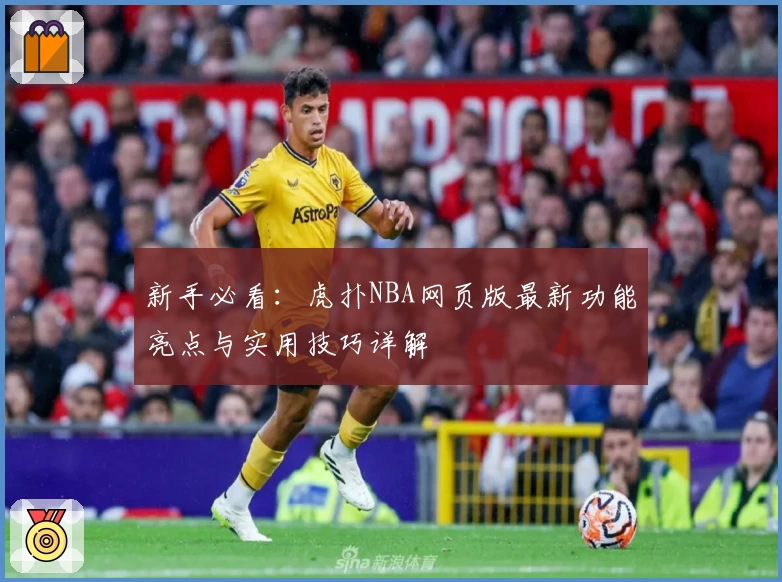 新手必看：虎扑NBA网页版最新功能亮点与实用技巧详解