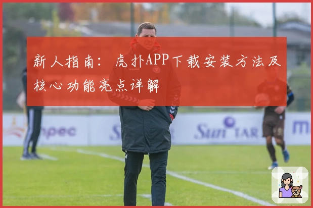 新人指南：虎扑APP下载安装方法及核心功能亮点详解