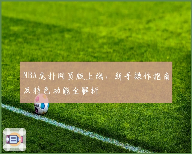 NBA虎扑网页版上线，新手操作指南及特色功能全解析