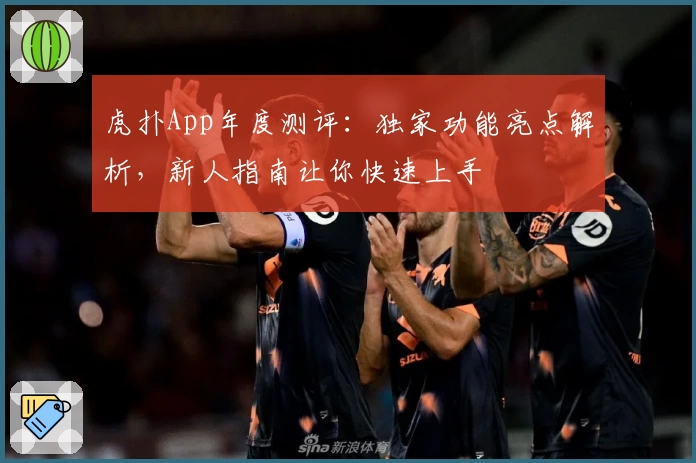 虎扑App年度测评：独家功能亮点解析，新人指南让你快速上手