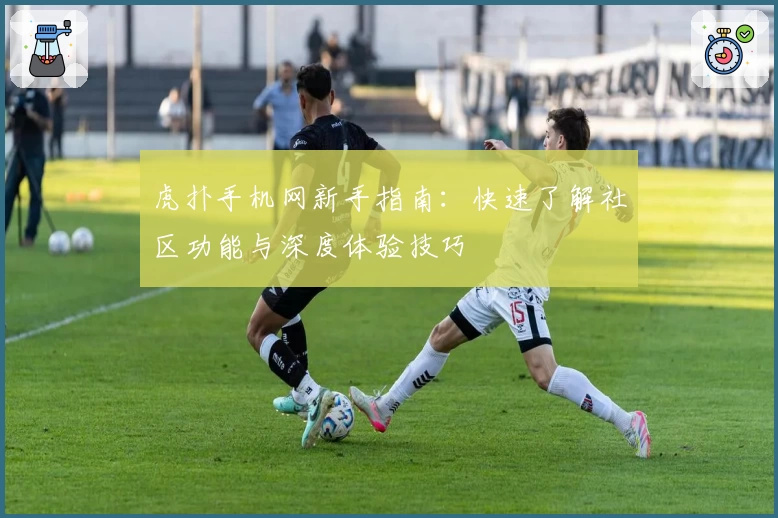 虎扑手机网新手指南：快速了解社区功能与深度体验技巧