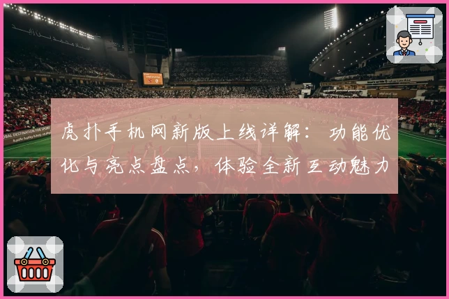 虎扑手机网新版上线详解:功能优化与亮点盘点,体验全新互动魅力