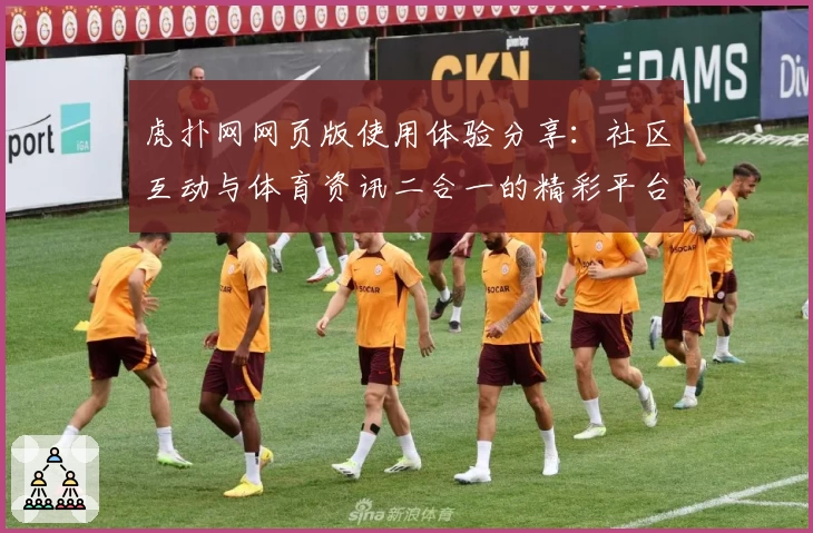 虎扑网网页版使用体验分享：社区互动与体育资讯二合一的精彩平台