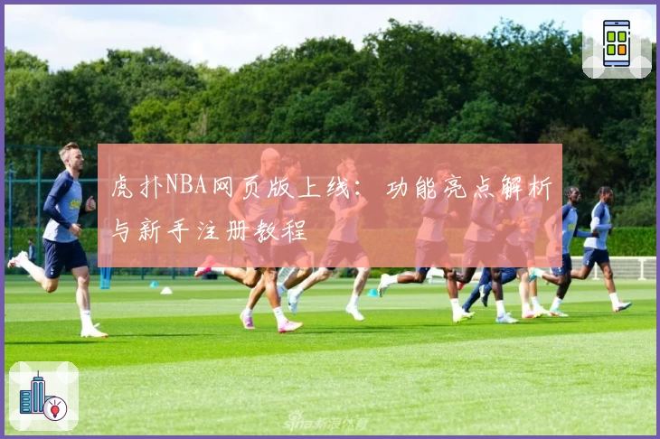 虎扑NBA网页版上线：功能亮点解析与新手注册教程