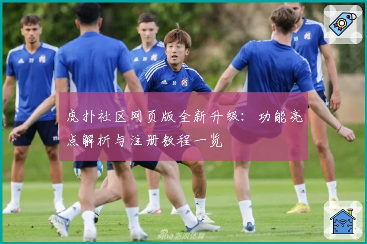 虎扑社区网页版全新升级：功能亮点解析与注册教程一览